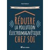 Réduire la pollution électromagnétique chez soi - Cahier pratique pour passer à l'action