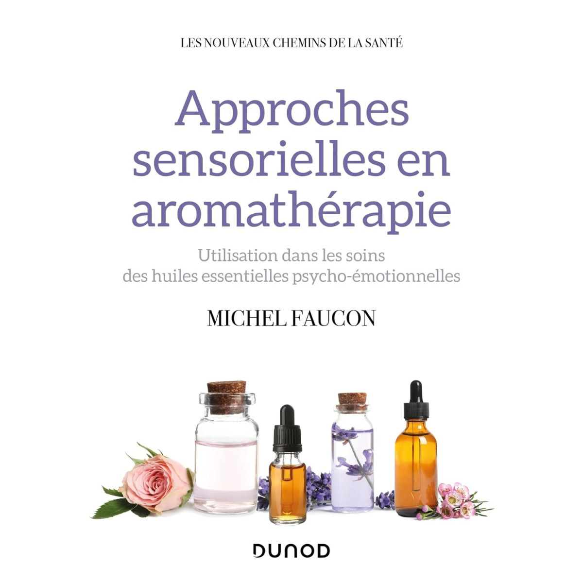 Approches sensorielles en aromathérapie - Utilisation dans les soins des  huiles essentielles psycho-émotionnelles, Michel faucon