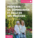 Préparer sa dépendance et celle de ses proches - Guide pratique pour mieux appréhender la vieillesse