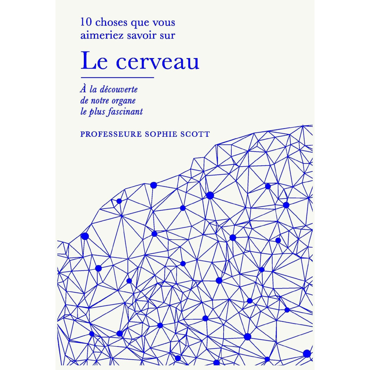Le cerveau - 10 choses que vous aimeriez savoir, à la découverte de notre organe le plus fascinant
