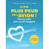 Je n'ai plus peur de l'avion ! - 3e éd.. Tous les outils pour un vol tranquille