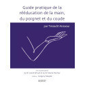 Guide pratique de la rééducation de la main, du poignet et du coude