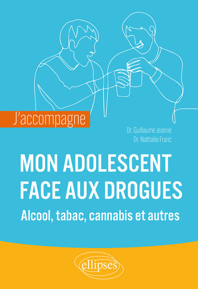 J’accompagne mon adolescent face aux drogues - Alcool, tabac, cannabis et autres