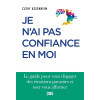 Je n'ai pas confiance en moi - Le guide pour vous dégager des émotions parasites et oser vous affirmer