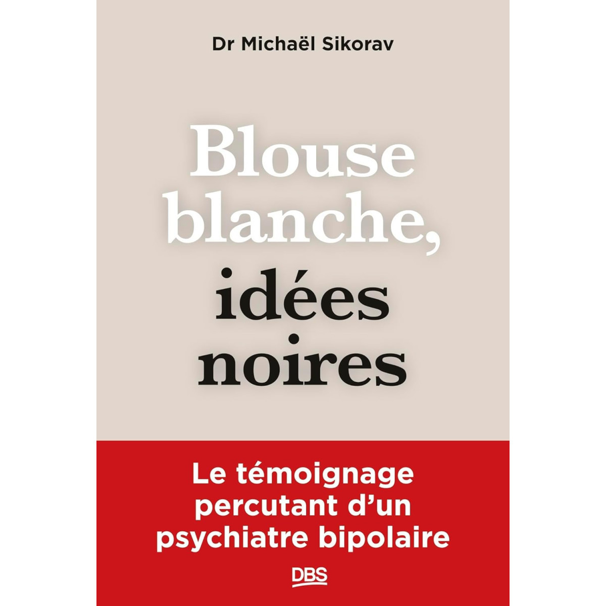 Blouse blanche, idées noires - Le témoignage percutant d’un psychiatre bipolaire