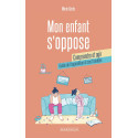 Mon enfant s\'oppose : comprendre et agir - Guide de l\'opposition et ses troubles