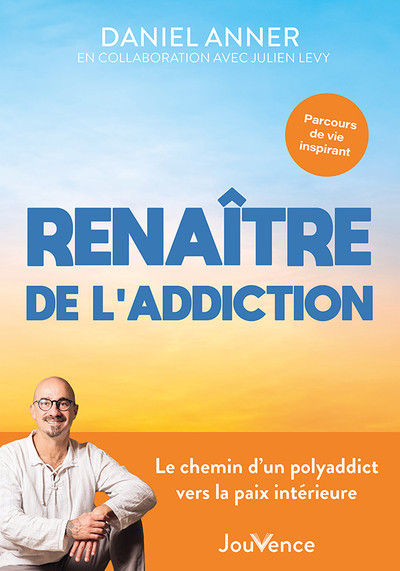 Renaître de l'addiction - Le chemin d'un polyaddict vers la paix intérieure