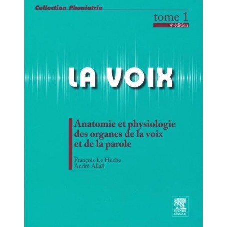 La voix, tome 1 : anatomie et physiologie des organes de la voix et de la parole